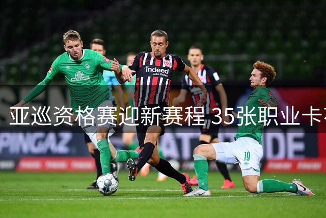 亚巡资格赛迎新赛程 35张职业卡花落谁家