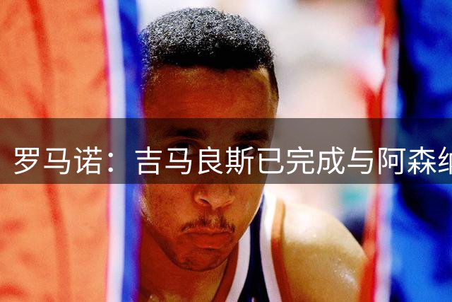 罗马诺：吉马良斯已完成与阿森纳的签约，预计很快官宣
